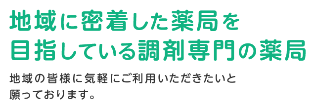 地域に密着した薬局を目指している調剤専門の薬局 地域の皆様に気軽にご利用いただきたいと願っております。