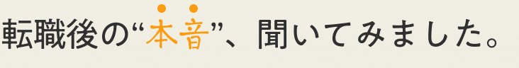 転職後の“本音”、聞いてみました。