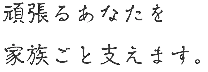 頑張るあなたを家族ごと支えます